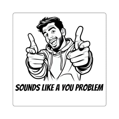 Sounds Like a You Problem