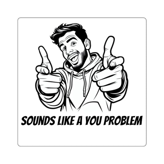 Sounds Like a You Problem